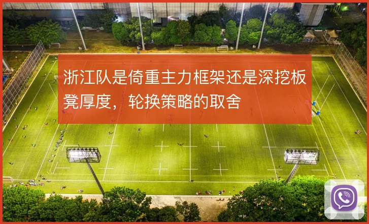 浙江队是倚重主力框架还是深挖板凳厚度,轮换策略的取舍