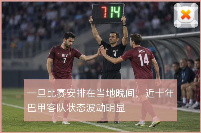 一旦比赛安排在当地晚间,近十年巴甲客队状态波动明显