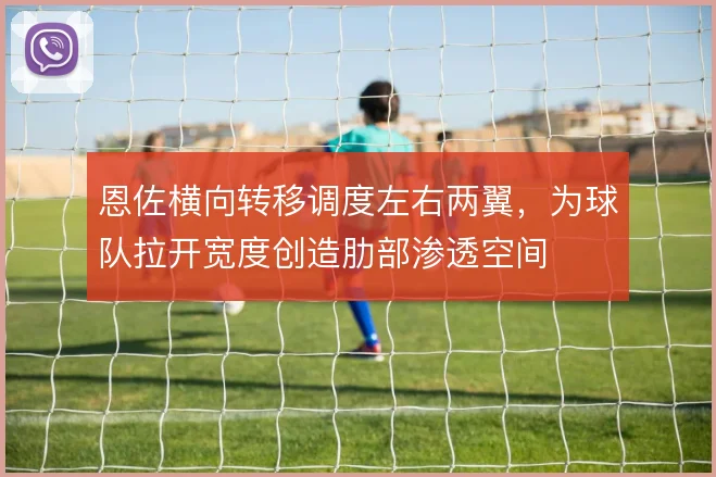 恩佐横向转移调度左右两翼，为球队拉开宽度创造肋部渗透空间