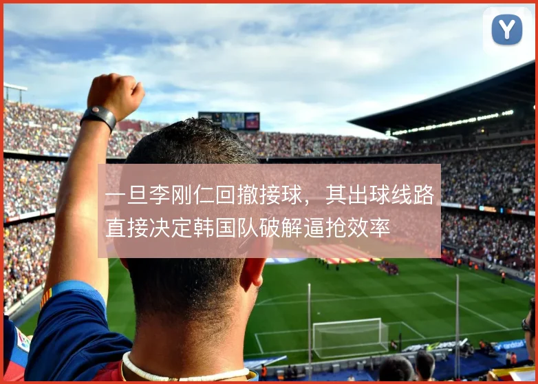 一旦李刚仁回撤接球，其出球线路直接决定韩国队破解逼抢效率