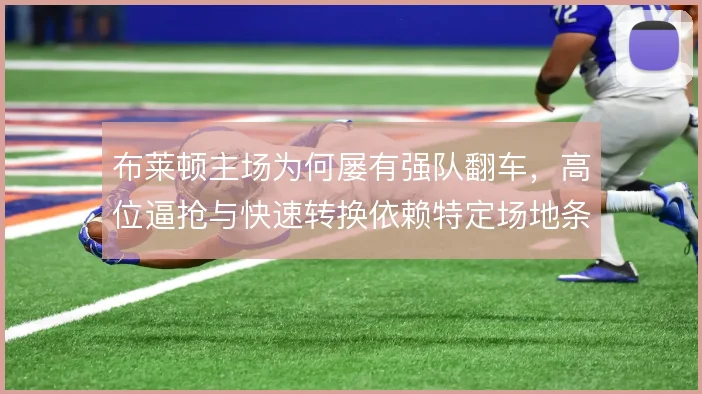 布莱顿主场为何屡有强队翻车，高位逼抢与快速转换依赖特定场地条件