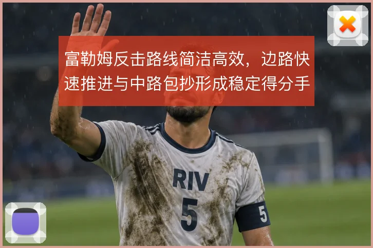 富勒姆反击路线简洁高效,边路快速推进与中路包抄形成稳定得分手段