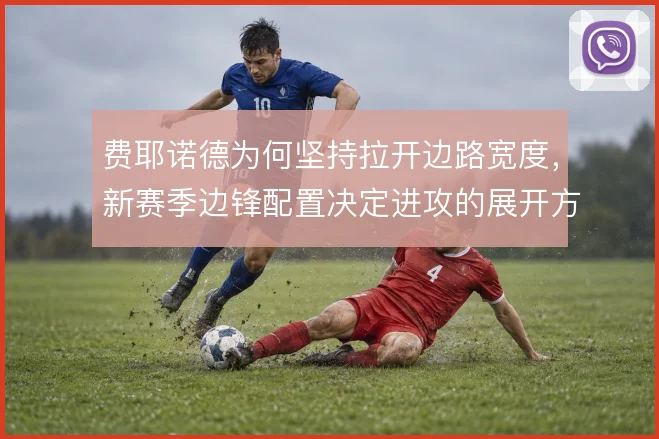 费耶诺德为何坚持拉开边路宽度,新赛季边锋配置决定进攻的展开方式