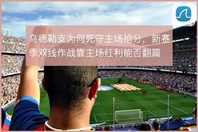 乌德勒支为何死守主场抢分,新赛季双线作战靠主场红利能否翻篇