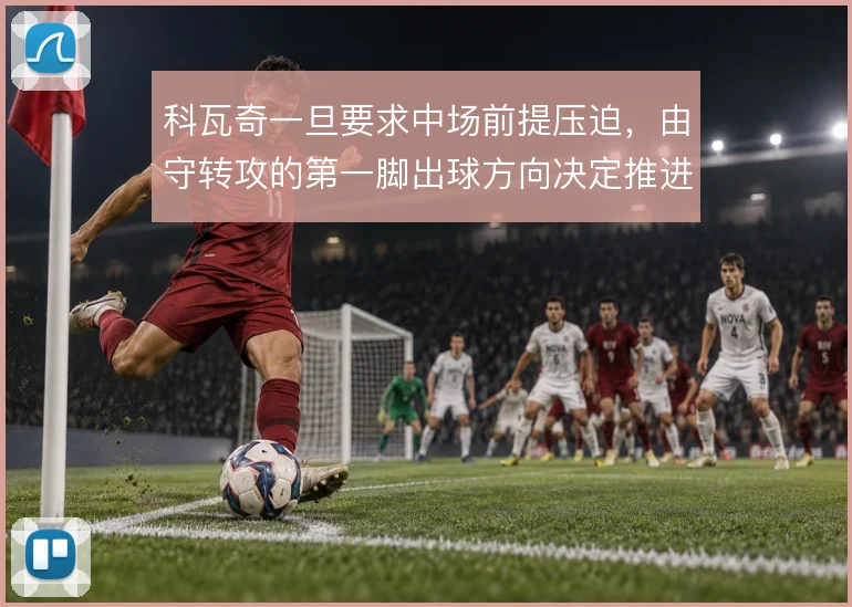 科瓦奇一旦要求中场前提压迫，由守转攻的第一脚出球方向决定推进效率