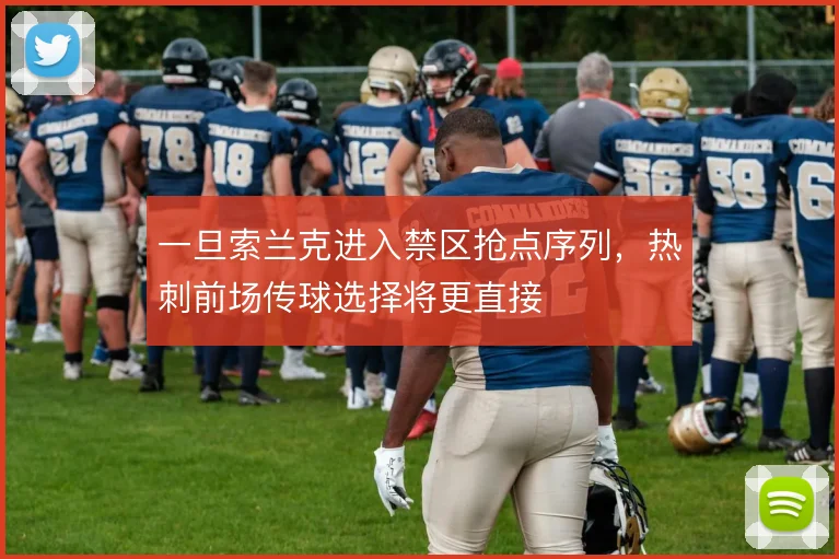 一旦索兰克进入禁区抢点序列,热刺前场传球选择将更直接