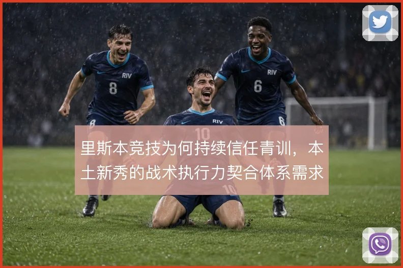 里斯本竞技为何持续信任青训，本土新秀的战术执行力契合体系需求
