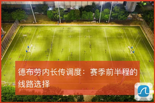 德布劳内长传调度:赛季前半程的线路选择