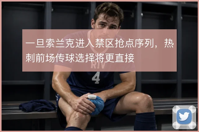 一旦索兰克进入禁区抢点序列,热刺前场传球选择将更直接