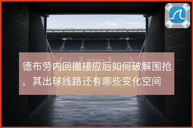 德布劳内回撤接应后如何破解围抢，其出球线路还有哪些变化空间