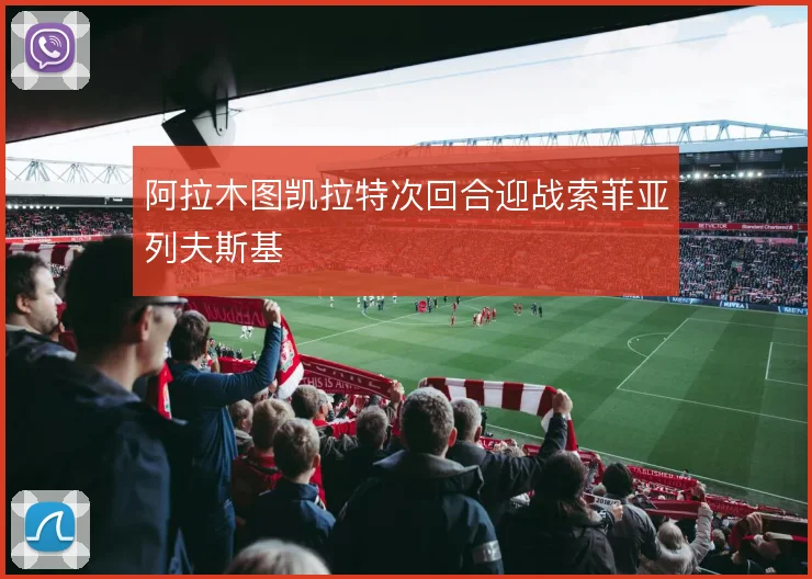 阿拉木图凯拉特次回合迎战索菲亚列夫斯基