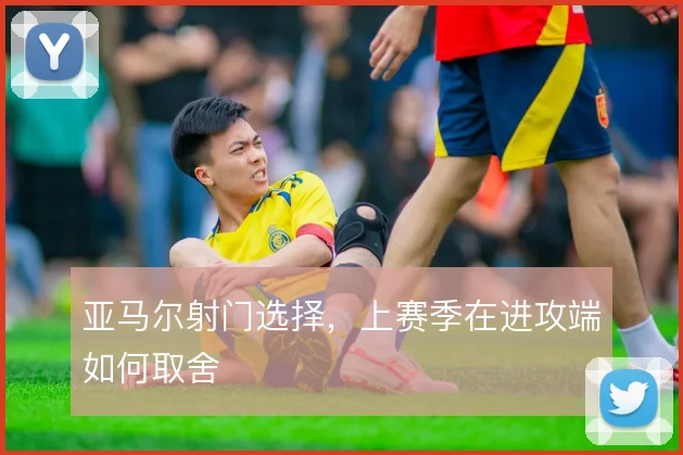 亚马尔射门选择,上赛季在进攻端如何取舍