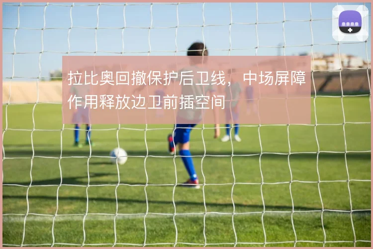 拉比奥回撤保护后卫线,中场屏障作用释放边卫前插空间
