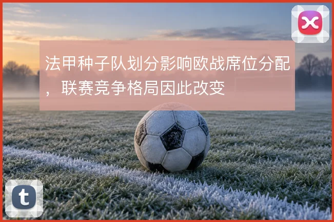法甲种子队划分影响欧战席位分配，联赛竞争格局因此改变