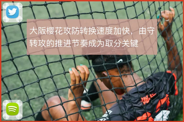 大阪樱花攻防转换速度加快,由守转攻的推进节奏成为取分关键