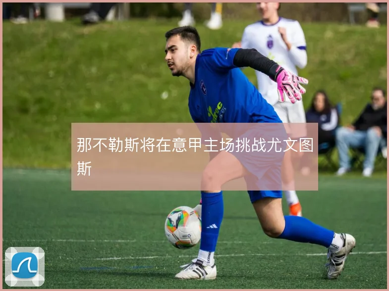 那不勒斯将在意甲主场挑战尤文图斯