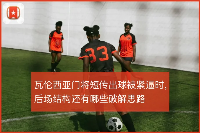 瓦伦西亚门将短传出球被紧逼时,后场结构还有哪些破解思路