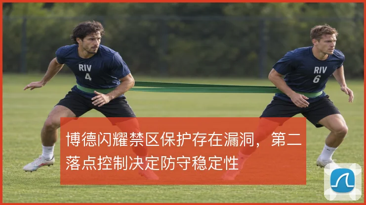 博德闪耀禁区保护存在漏洞，第二落点控制决定防守稳定性