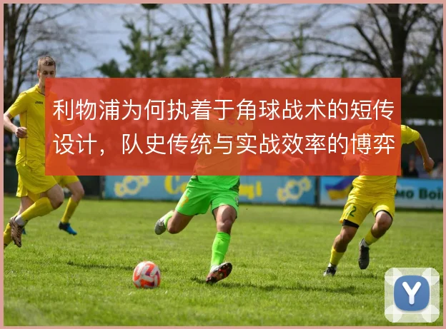 利物浦为何执着于角球战术的短传设计，队史传统与实战效率的博弈