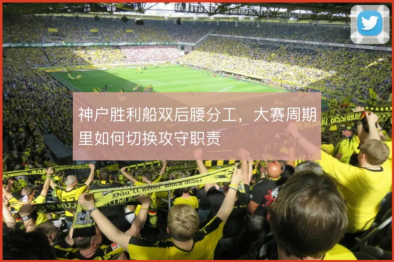 神户胜利船双后腰分工，大赛周期里如何切换攻守职责