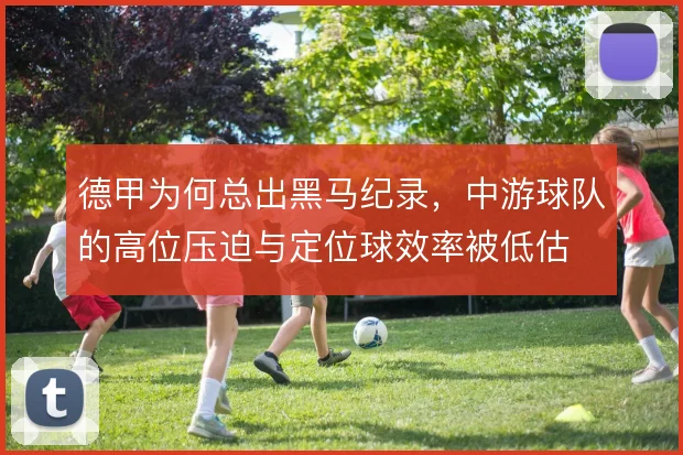 德甲为何总出黑马纪录，中游球队的高位压迫与定位球效率被低估