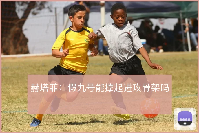 赫塔菲:假九号能撑起进攻骨架吗