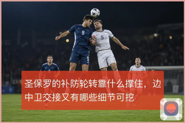 圣保罗的补防轮转靠什么撑住，边中卫交接又有哪些细节可挖