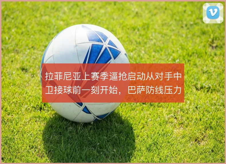 拉菲尼亚上赛季逼抢启动从对手中卫接球前一刻开始,巴萨防线压力骤减