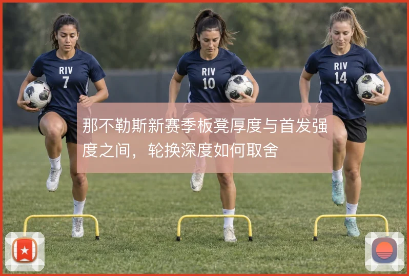 那不勒斯新赛季板凳厚度与首发强度之间，轮换深度如何取舍