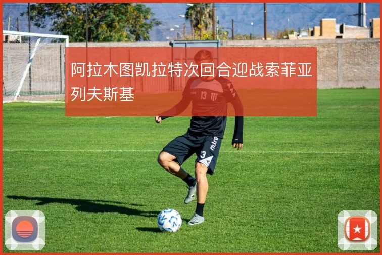 阿拉木图凯拉特次回合迎战索菲亚列夫斯基