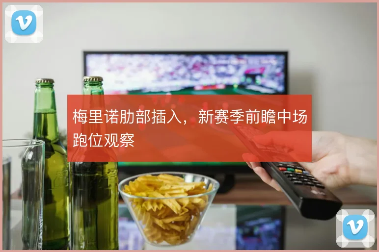 梅里诺肋部插入，新赛季前瞻中场跑位观察