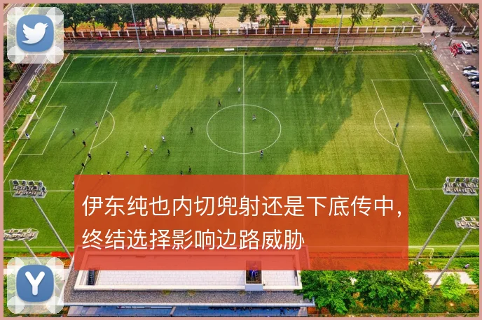 伊东纯也内切兜射还是下底传中,终结选择影响边路威胁