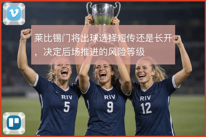 莱比锡门将出球选择短传还是长开，决定后场推进的风险等级