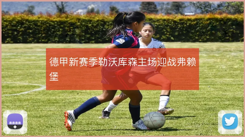 德甲新赛季勒沃库森主场迎战弗赖堡