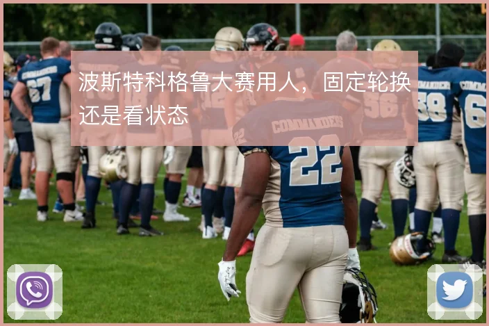 波斯特科格鲁大赛用人,固定轮换还是看状态