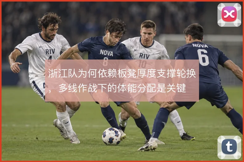 浙江队为何依赖板凳厚度支撑轮换，多线作战下的体能分配是关键