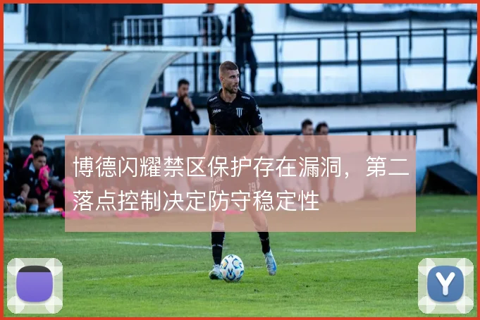 博德闪耀禁区保护存在漏洞，第二落点控制决定防守稳定性