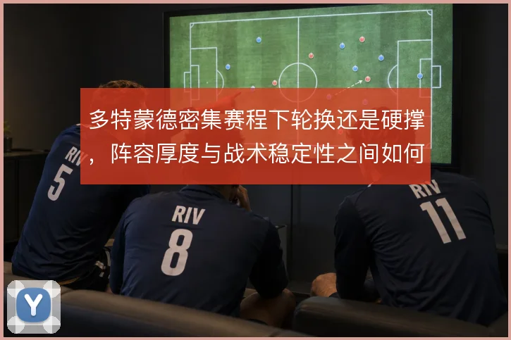 多特蒙德密集赛程下轮换还是硬撑，阵容厚度与战术稳定性之间如何取舍