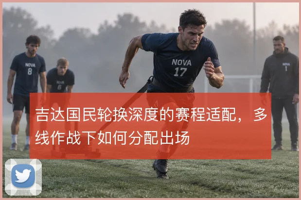 吉达国民轮换深度的赛程适配，多线作战下如何分配出场