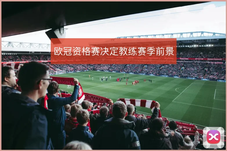 欧冠资格赛决定教练赛季前景