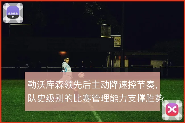 勒沃库森领先后主动降速控节奏，队史级别的比赛管理能力支撑胜势