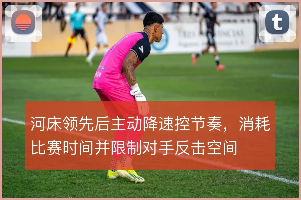 河床领先后主动降速控节奏，消耗比赛时间并限制对手反击空间