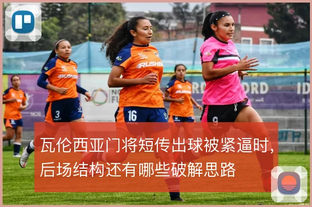 瓦伦西亚门将短传出球被紧逼时,后场结构还有哪些破解思路