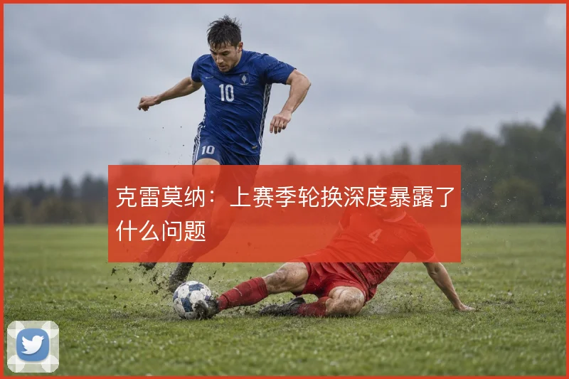 克雷莫纳:上赛季轮换深度暴露了什么问题