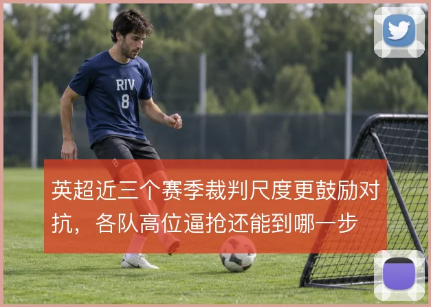 英超近三个赛季裁判尺度更鼓励对抗，各队高位逼抢还能到哪一步