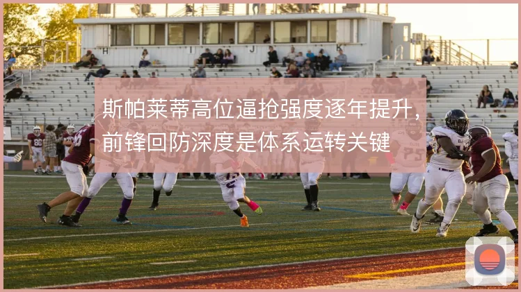 斯帕莱蒂高位逼抢强度逐年提升,前锋回防深度是体系运转关键