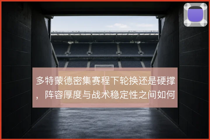 多特蒙德密集赛程下轮换还是硬撑,阵容厚度与战术稳定性之间如何取舍
