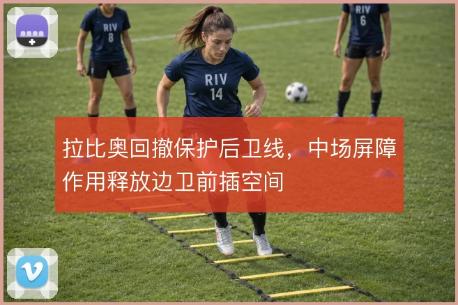 拉比奥回撤保护后卫线,中场屏障作用释放边卫前插空间