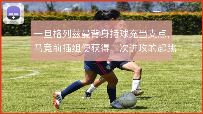 一旦格列兹曼背身持球充当支点，马竞前插组便获得二次进攻的起跳板