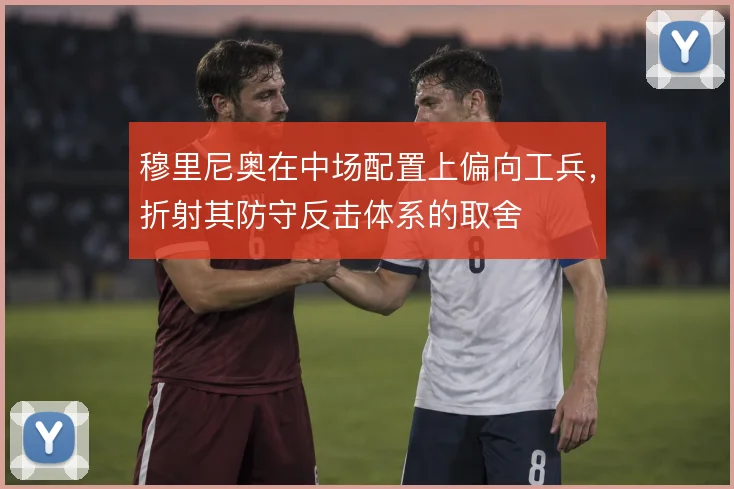 穆里尼奥在中场配置上偏向工兵，折射其防守反击体系的取舍